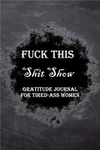 Fuck This Shit Show Gratitude Journal For Tired-Ass Women