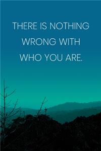 Inspirational Quote Notebook - 'There Is Nothing Wrong With Who You Are.' - Inspirational Journal to Write in - Inspirational Quote Diary