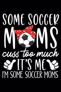 Some Soccer Moms Cuss Too Much It's Me I'm Some Soccer Moms