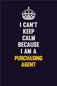 I Can't Keep Calm Because I Am A Purchasing agent