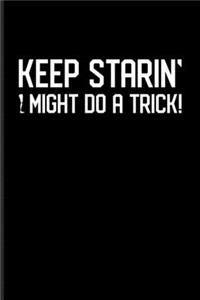 Keep Starin' I Might Do A Trick