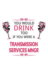 You Would Drink Too If You Were A Transmission Services Mngr