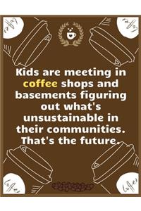 Kids are meeting in coffee shops and basements figuring out what's unsustainable in their communities
