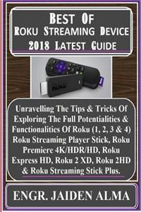 Best of Roku Streaming Device 2018 Latest Guide: Unravelling the Tips & Tricks of Exploring the Full Potentialities & Functionalities of Roku (1, 2, 3 & 4) Roku Streaming Player Stick, Roku Premiere 4k/Hdr/Hd, Roku Express Hd, Roku 2 XD, Roku 2hd &