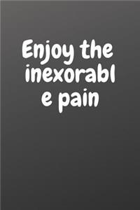 Enjoy the Inexorable Pain