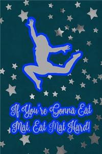 If You're Gonna Eat Mat, Eat Mat Hard!