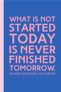 What Is Not Started Today Is Never Finished Tomorrow