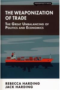 Weaponization of Trade: The Great Unbalancing of Politics and Economics
