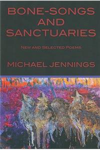 Bone-Songs and Sanctuaries: New and Selected Poems