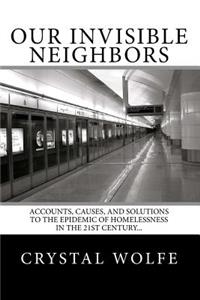 Our Invisible Neighbors: Accounts, Causes, and Solutions to the Epidemic of Homelessness in the 21st Century...