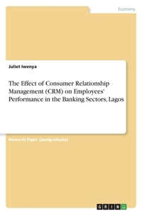 Effect of Consumer Relationship Management (CRM) on Employees' Performance in the Banking Sectors, Lagos
