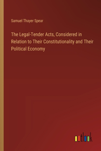 Legal-Tender Acts, Considered in Relation to Their Constitutionality and Their Political Economy