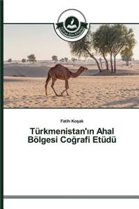 Türkmenistan'ın Ahal Bölgesi Coğrafi Etüdü