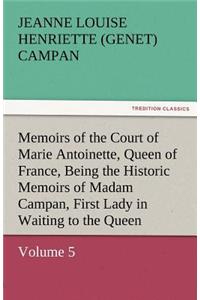 Memoirs of the Court of Marie Antoinette, Queen of France, Volume 5 Being the Historic Memoirs of Madam Campan, First Lady in Waiting to the Queen