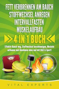 FETT VERBRENNEN AM BAUCH - STOFFWECHSEL ANREGEN - INTERVALLFASTEN - MUSKELAUFBAU: 4 in 1 Buch! Effektiv Bauch weg, Stoffwechsel beschleunigen, Muskeln aufbauen und Abnehmen ohne und mit Diat & Sport!