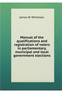 Manual of the Qualifications and Registration of Voters in Parliamentary, Municipal and Local Government Elections
