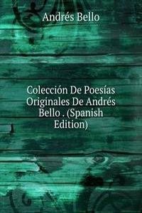 Coleccion De Poesias Originales De Andres Bello . (Spanish Edition)