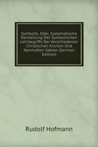 Symbolik, Oder, Systematische Darstellung Des Symbolischen Lehrbegriffs Der Verschiedenen Christlichen Kirchen Und Namhaften Sekten (German Edition)