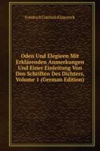 Oden Und Elegieen Mit Erklarenden Anmerkungen Und Einer Einleitung Von Den Schriften Des Dichters, Volume 1 (German Edition)