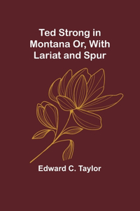 Ted Strong in Montana Or, With Lariat and Spur