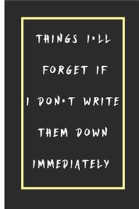 Things I'll Forget If I Don't Write Them Down Immediately Notebook