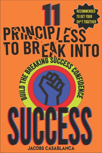 11 Principles to Break Into Success: Build the Breaking Success Confidence