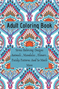 Adult Coloring Book - Stress Relieving Designs Animals, Mandalas, Flowers, Paisley Patterns And So Much More