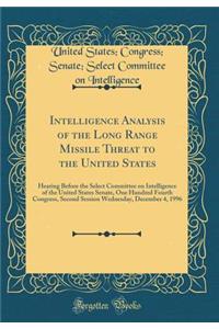 Intelligence Analysis of the Long Range Missile Threat to the United States: Hearing Before the Select Committee on Intelligence of the United States Senate, One Hundred Fourth Congress, Second Session Wednesday, December 4, 1996 (Classic Reprint)