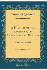 A History of the Regiment, Its Campaigns and Battles: From 1862 to 1865 (Classic Reprint)