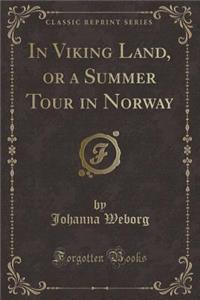 In Viking Land, or a Summer Tour in Norway (Classic Reprint)