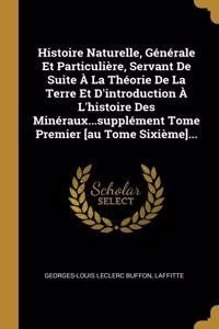 Histoire Naturelle, Générale Et Particulière, Servant De Suite À La Théorie De La Terre Et D'introduction À L'histoire Des Minéraux...supplément Tome Premier [au Tome Sixième]...