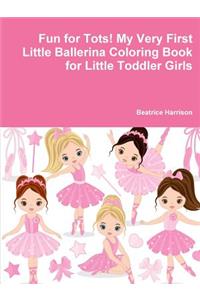 Fun for Tots! My Very First Little Ballerina Coloring Book for Little Toddler Girls
