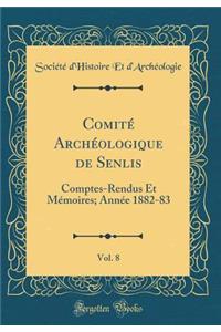ComitÃ© ArchÃ©ologique de Senlis, Vol. 8: Comptes-Rendus Et MÃ©moires; AnnÃ©e 1882-83 (Classic Reprint)