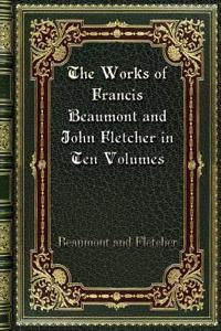 The Works of Francis Beaumont and John Fletcher in Ten Volumes