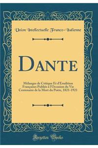 Dante: Mélanges de Critique Et d'Érudition Françaises Publiés à l'Occasion du Vie Centenaire de la Mort du Poète, 1821-1921 (Classic Reprint)