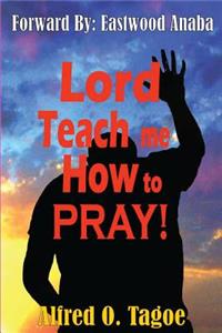 Lord Teach me How to PRAY!