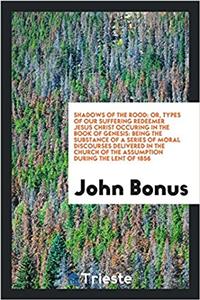 Shadows of the rood: or, types of our suffering redeemer Jesus Christ occuring in the Book of Genesis: being the substance of a series of moral discou