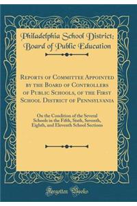 Reports of Committee Appointed by the Board of Controllers of Public Schools, of the First School District of Pennsylvania: On the Condition of the Several Schools in the Fifth, Sixth, Seventh, Eighth, and Eleventh School Sections (Classic Reprint)