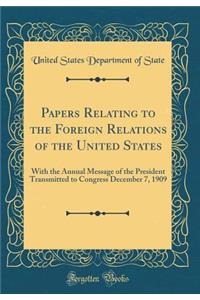 Papers Relating to the Foreign Relations of the United States: With the Annual Message of the President Transmitted to Congress December 7, 1909 (Classic Reprint)