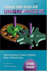 Computer Aided Design with Unigraphics Nx: Engineering Design in Computer Integrated Design and Manufacturing