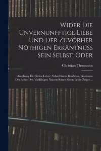 Wider die unvernunfftige Liebe und der zuvorher nöthigen Erkäntnüss Sein Selbst. Oder