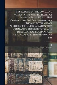 Genealogy of The Loveland Family in The United States of America From 1635 to 1892, Containing The Descendants of Thomas Loveland of Wethersfield, now Glastonbury, Conn., Also English Notes, and Information Biographical, Historical and Traditional