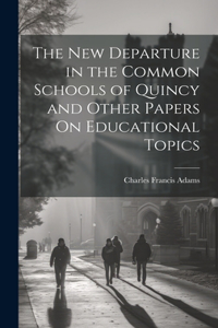 New Departure in the Common Schools of Quincy and Other Papers On Educational Topics