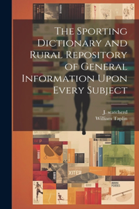 Sporting Dictionary and Rural Repository of General Information Upon Every Subject