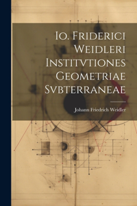 Io. Friderici Weidleri Institvtiones Geometriae Svbterraneae