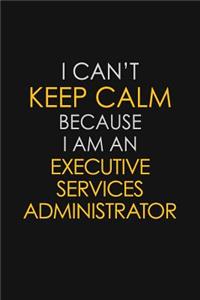 I Can't Keep Calm Because I Am An Executive Services Administrator: Motivational: 6X9 unlined 129 pages Notebook writing journal