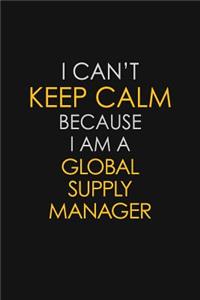 I Can't Keep Calm Because I Am A Global Supply Manager