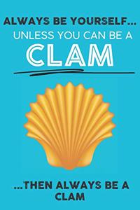 Always Be Your Self Unless You Can Be A Clam Then Always Be A Clam
