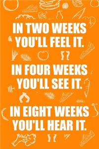 In Two Weeks You'll Feel It in Four Weeks You'll See It in Eight Weeks You'll Hear It