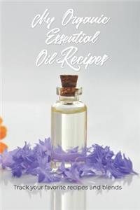 My Organic Essential Oils Recipes - Track Your Favorite Recipes and Blends: Blank Recipe Book for Your Favorite Organic Essential Oil Recipes and Blends, Keep Track of Your Essential Oils and Blends